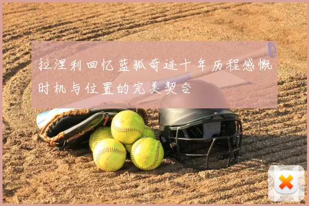 拉涅利回忆蓝狐奇迹十年历程感慨时机与位置的完美契合