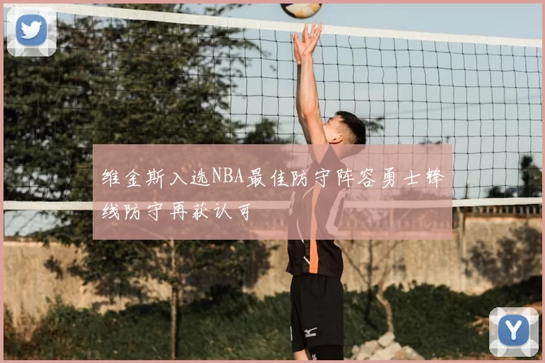 维金斯入选NBA最佳防守阵容勇士锋线防守再获认可