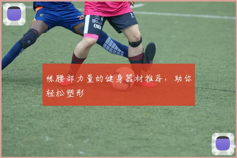 练腰部力量的健身器材推荐，助你轻松塑形