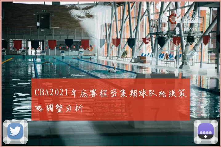 CBA2021年底赛程密集期球队轮换策略调整分析
