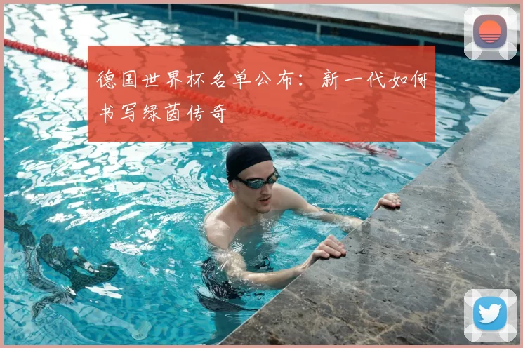德国世界杯名单公布:新一代如何书写绿茵传奇