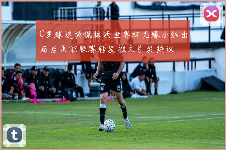 C罗球迷调侃梅西世界杯无缘小组出局后美职联赛转发推文引发热议