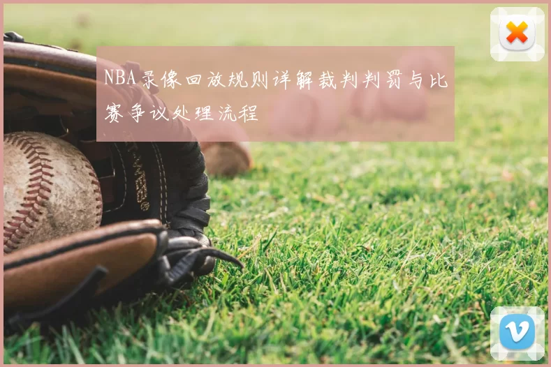 NBA录像回放规则详解裁判判罚与比赛争议处理流程