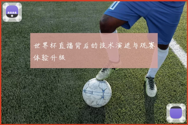 世界杯直播背后的技术演进与观赛体验升级