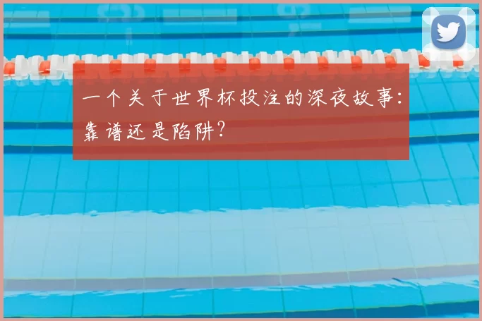 一个关于世界杯投注的深夜故事：靠谱还是陷阱？