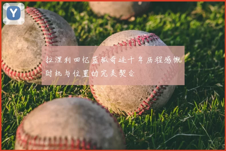 拉涅利回忆蓝狐奇迹十年历程感慨时机与位置的完美契合