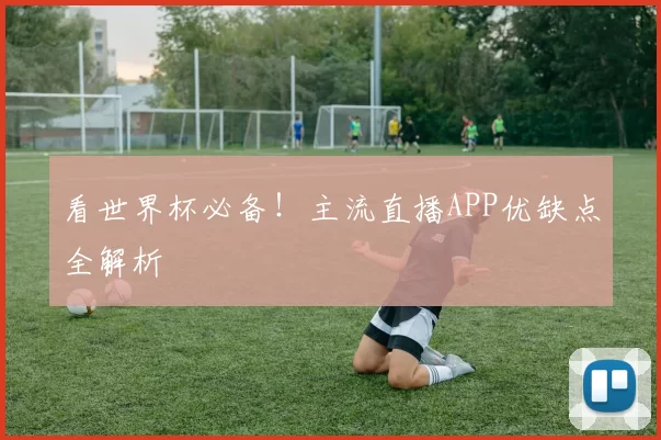 看世界杯必备!主流直播APP优缺点全解析