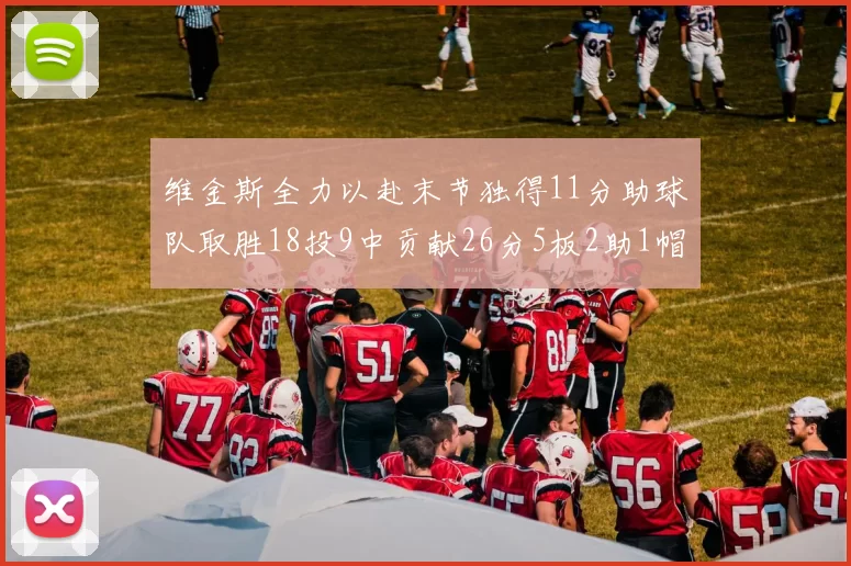 维金斯全力以赴末节独得11分助球队取胜18投9中贡献26分5板2助1帽