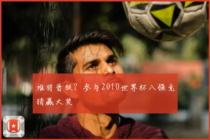 谁将晋级？参与2010世界杯八强竞猜赢大奖