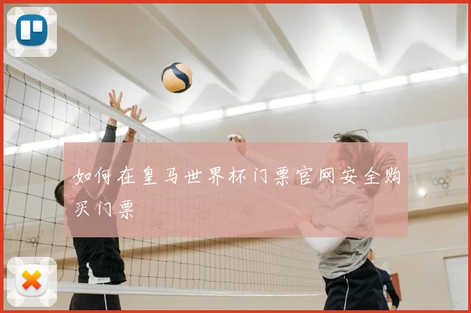 如何在皇马世界杯门票官网安全购买门票