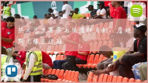 热火总决赛第七场惜败马刺，詹姆斯无缘三连冠