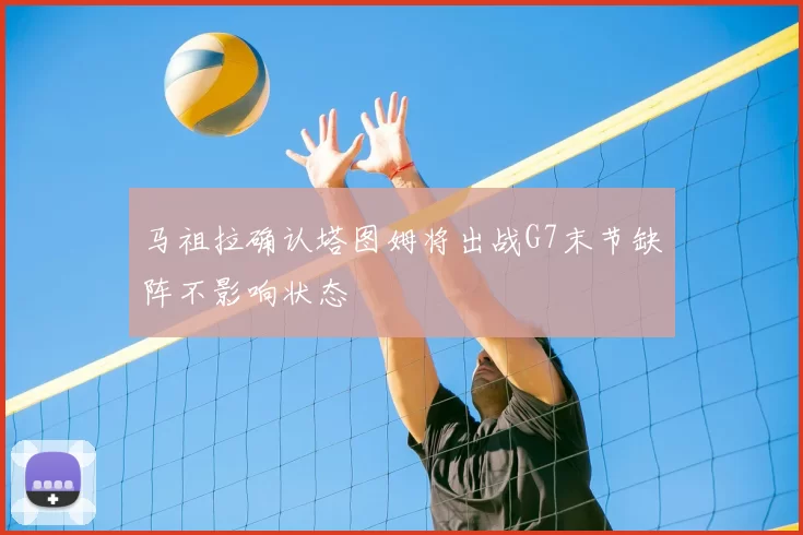 马祖拉确认塔图姆将出战G7末节缺阵不影响状态