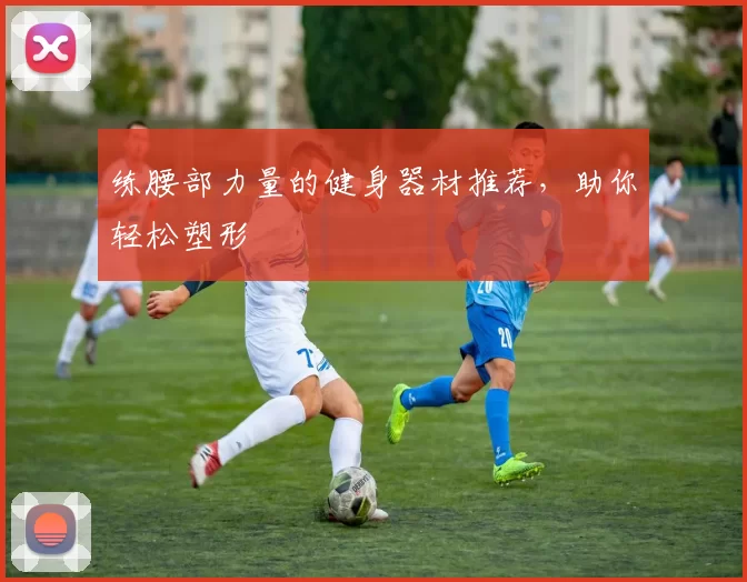 练腰部力量的健身器材推荐，助你轻松塑形