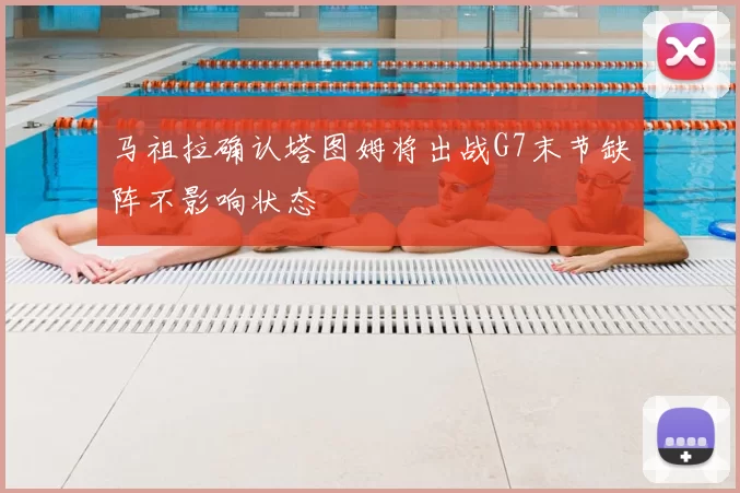 马祖拉确认塔图姆将出战G7末节缺阵不影响状态