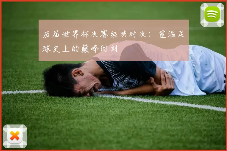 历届世界杯决赛经典对决：重温足球史上的巅峰时刻