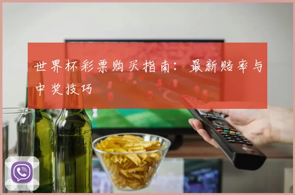 世界杯彩票购买指南:最新赔率与中奖技巧
