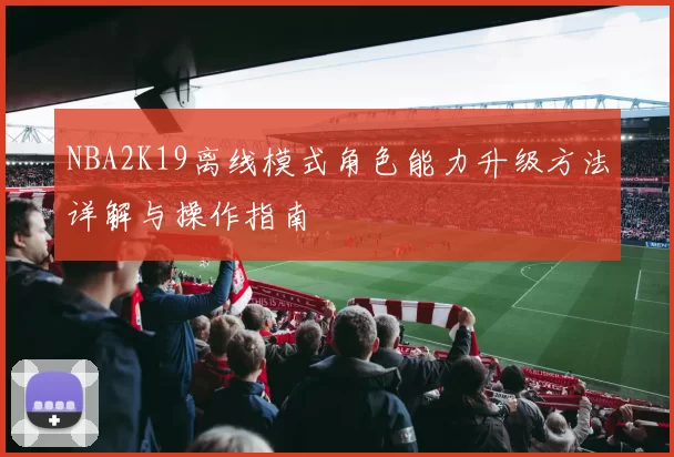 NBA2K19离线模式角色能力升级方法详解与操作指南