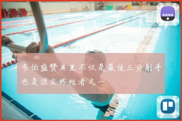 韦伯盛赞库里不仅是最佳三分射手也是顶尖终结者之一