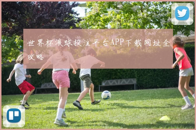 世界杯滚球投注平台APP下载网址全攻略