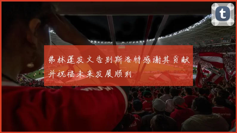 弗林蓬发文告别斯洛特感谢其贡献并祝福未来发展顺利