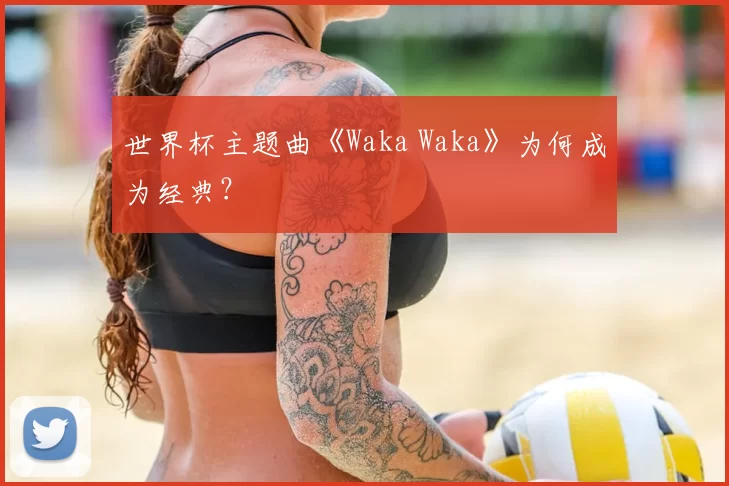 世界杯主题曲《Waka Waka》为何成为经典？