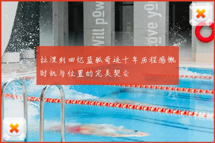 拉涅利回忆蓝狐奇迹十年历程感慨时机与位置的完美契合