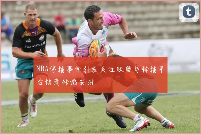 NBA停播事件引发关注联盟与转播平台协商转播安排