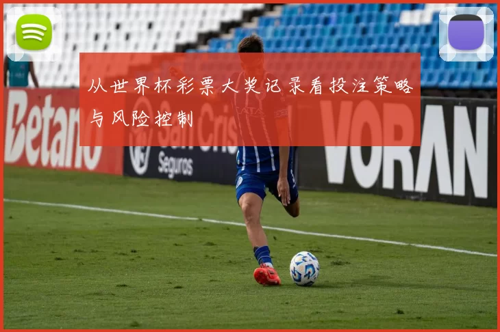 从世界杯彩票大奖记录看投注策略与风险控制