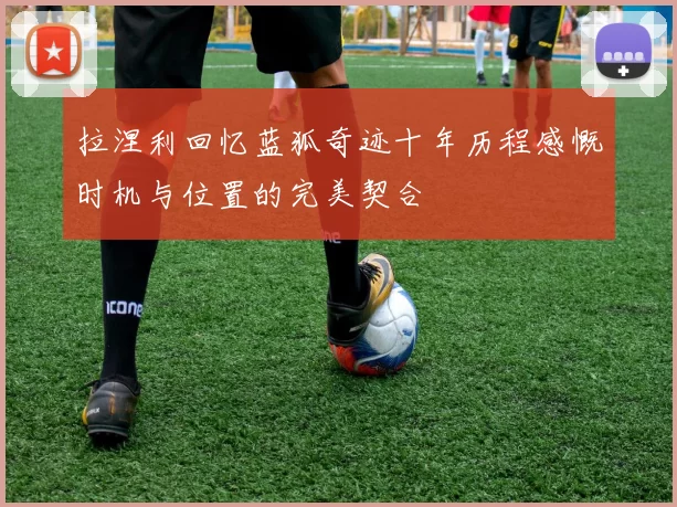 拉涅利回忆蓝狐奇迹十年历程感慨时机与位置的完美契合