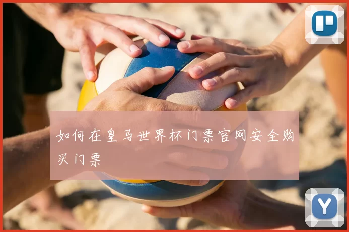 如何在皇马世界杯门票官网安全购买门票