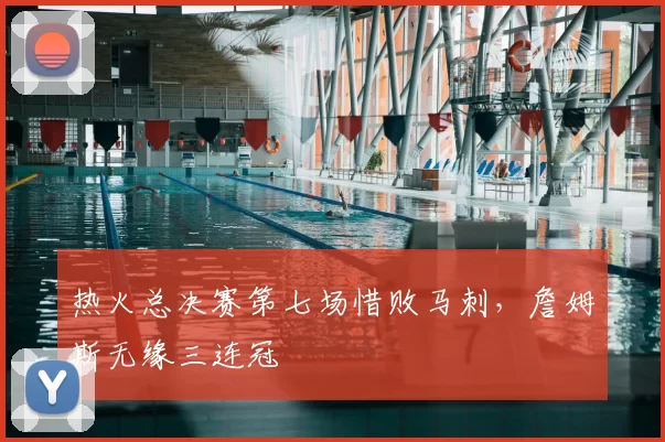 热火总决赛第七场惜败马刺，詹姆斯无缘三连冠