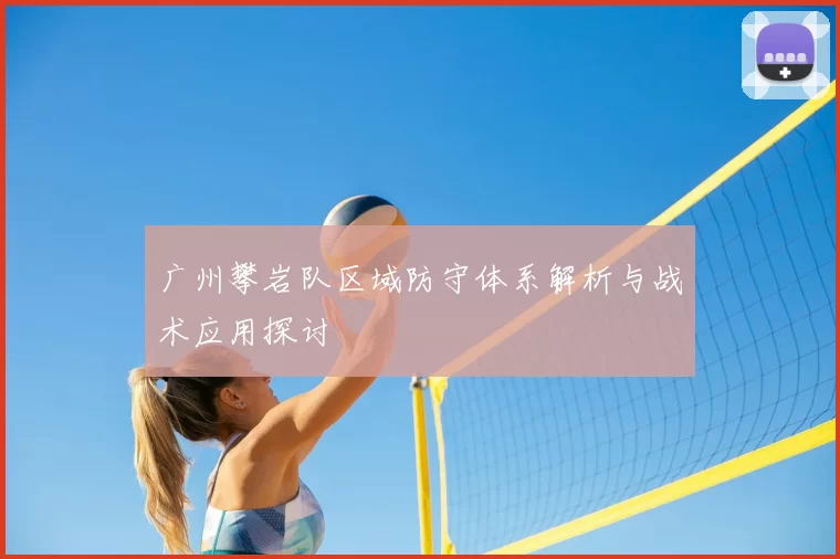 广州攀岩队区域防守体系解析与战术应用探讨