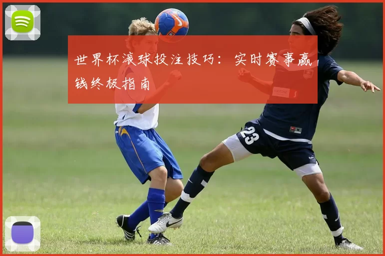 世界杯滚球投注技巧：实时赛事赢钱终极指南
