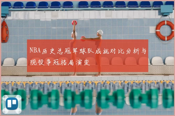 NBA历史总冠军球队成就对比分析与现役争冠格局演变