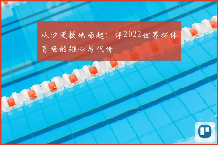 从沙漠拔地而起：评2022世界杯体育场的雄心与代价