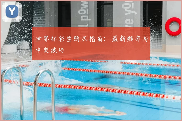 世界杯彩票购买指南:最新赔率与中奖技巧