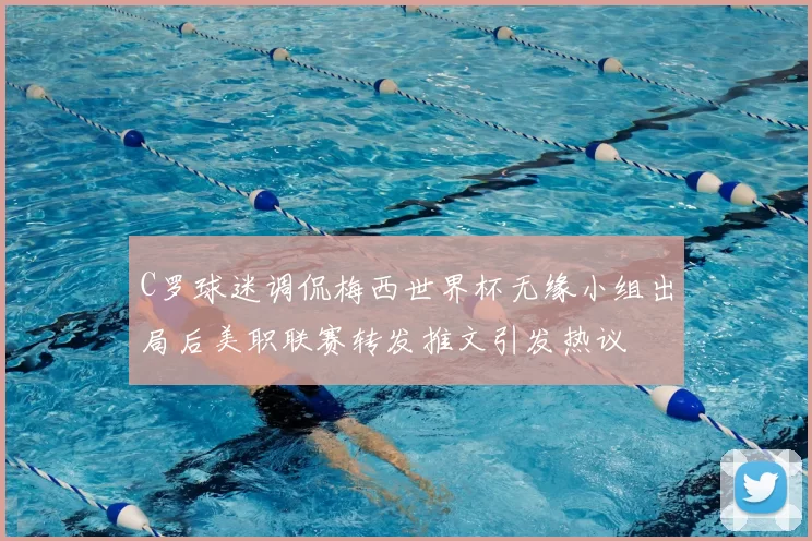 C罗球迷调侃梅西世界杯无缘小组出局后美职联赛转发推文引发热议