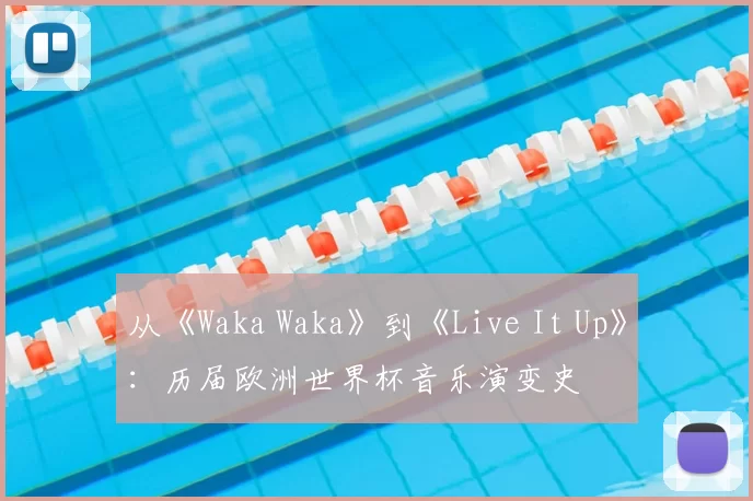 从《Waka Waka》到《Live It Up》：历届欧洲世界杯音乐演变史