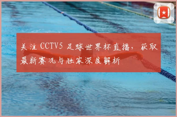 关注 CCTV5 足球世界杯直播，获取最新赛况与独家深度解析