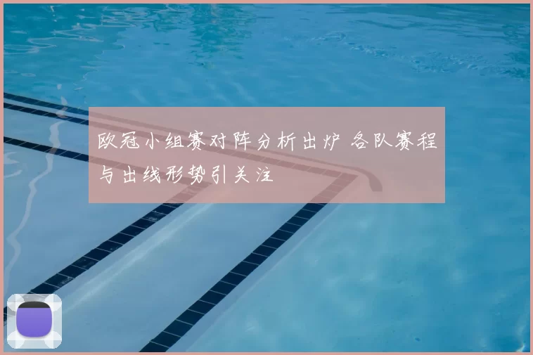 欧冠小组赛对阵分析出炉 各队赛程与出线形势引关注