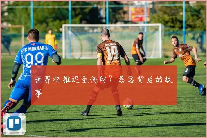 世界杯推迟至何时？悬念背后的故事