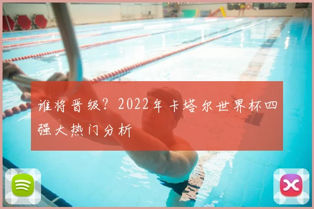 谁将晋级？2022年卡塔尔世界杯四强大热门分析