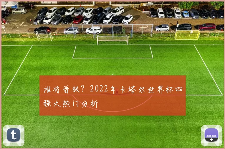 谁将晋级？2022年卡塔尔世界杯四强大热门分析