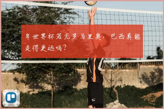年世界杯若无罗马里奥，巴西真能走得更远吗？