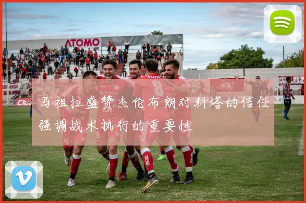 马祖拉盛赞杰伦布朗对科塔的信任强调战术执行的重要性
