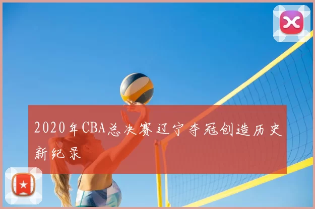 2020年CBA总决赛辽宁夺冠创造历史新纪录