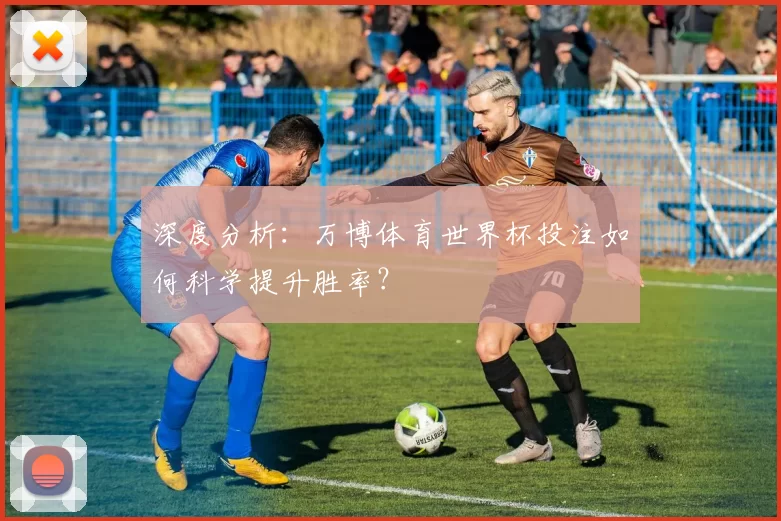 深度分析：万博体育世界杯投注如何科学提升胜率？
