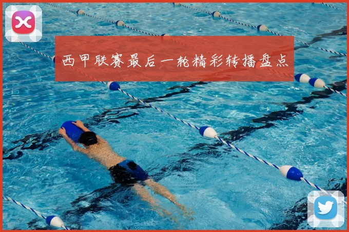 西甲联赛最后一轮精彩转播盘点