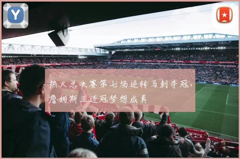 热火总决赛第七场逆转马刺夺冠，詹姆斯三连冠梦想成真