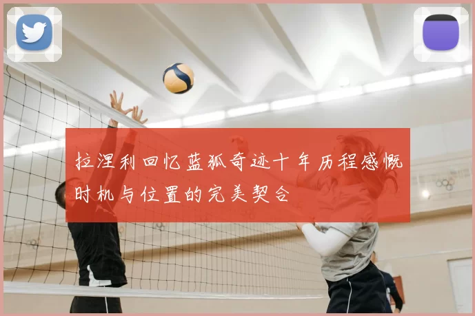 拉涅利回忆蓝狐奇迹十年历程感慨时机与位置的完美契合